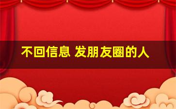 不回信息 发朋友圈的人